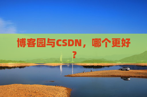 博客园与CSDN，哪个更好？